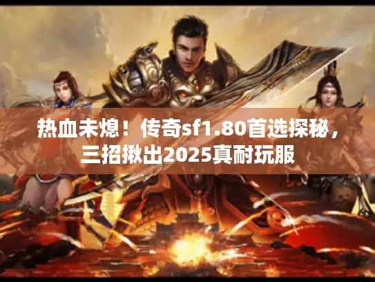 热血未熄！传奇sf1.80首选探秘，三招揪出2025真耐玩服