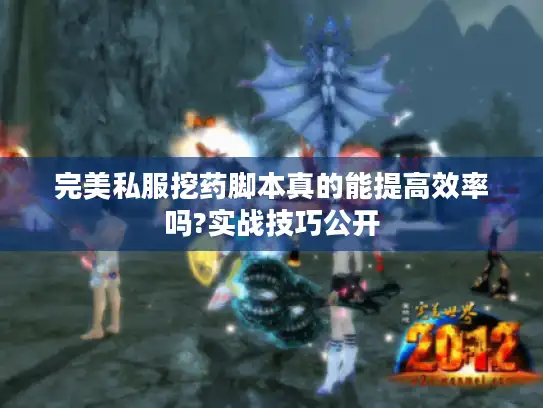 完美私服挖药脚本真的能提高效率吗?实战技巧公开 完美私服挖药脚本真的能提高效率吗?实战技巧公开