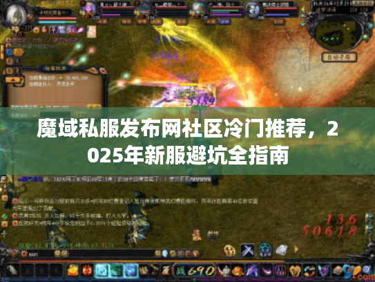魔域私服发布网社区冷门推荐,2025年新服避坑全指南 魔域私服发布网社区冷门推荐,2025年新服避坑全指南