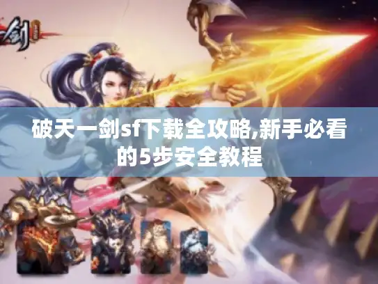 破天一剑sf下载全攻略,新手必看的5步安全教程 破天一剑sf下载全攻略,新手必看的5步安全教程