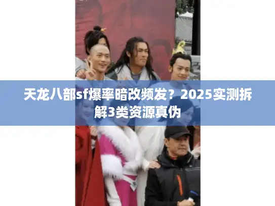 天龙八部sf爆率暗改频发?2025实测拆解3类资源真伪 天龙八部sf爆率暗改频发?2025实测拆解3类资源真伪