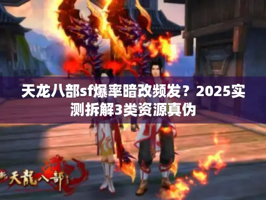 天龙八部sf爆率暗改频发?2025实测拆解3类资源真伪 天龙八部sf爆率暗改频发?2025实测拆解3类资源真伪