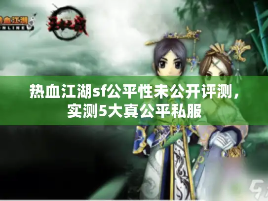 热血江湖sf公平性未公开评测，实测5大真公平私服