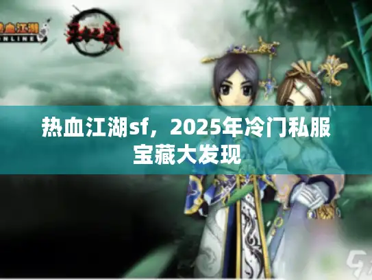 热血江湖sf，2025年冷门私服宝藏大发现