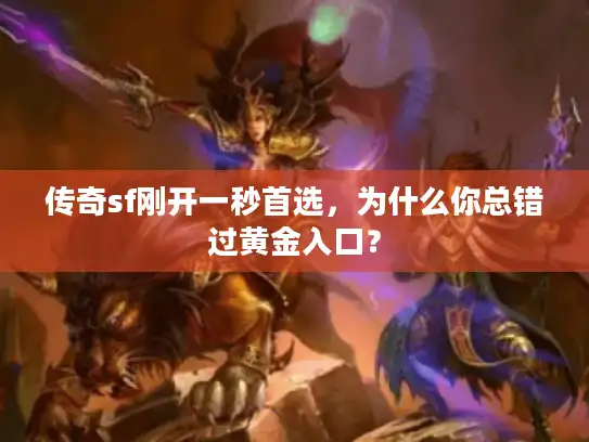 传奇sf刚开一秒首选，为什么你总错过黄金入口？