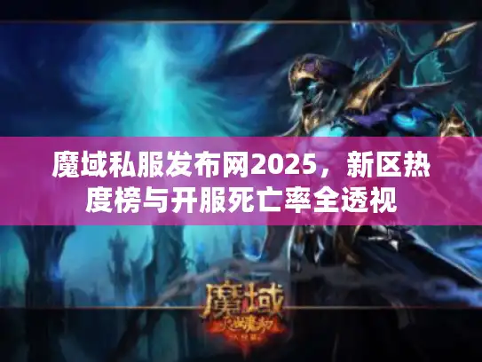 魔域私服发布网2025，新区热度榜与开服死亡率全透视