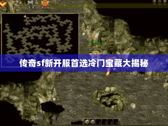 传奇sf新开服首选冷门宝藏大揭秘 传奇sf新开服首选冷门宝藏大揭秘