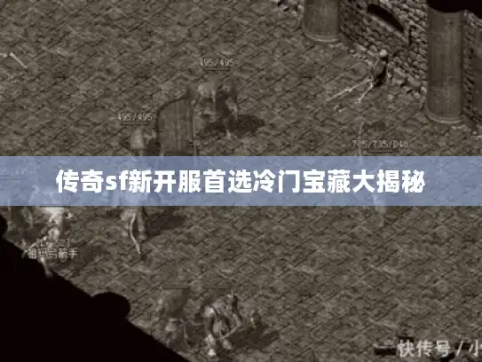 传奇sf新开服首选冷门宝藏大揭秘 传奇sf新开服首选冷门宝藏大揭秘