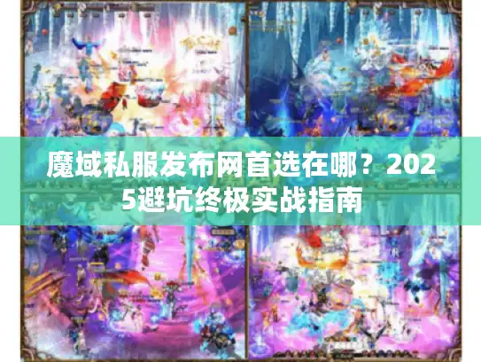 魔域私服发布网首选在哪？2025避坑终极实战指南