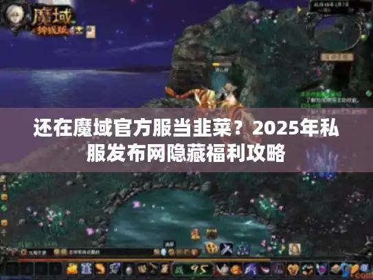 还在魔域官方服当韭菜？2025年私服发布网隐藏福利攻略