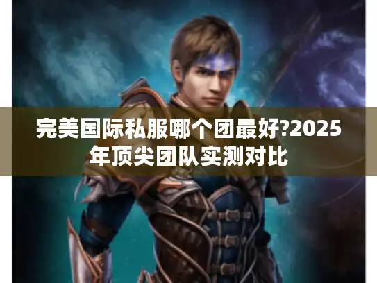 完美国际私服哪个团最好?2025年顶尖团队实测对比