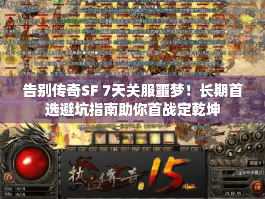 告别传奇SF 7天关服噩梦!长期首选避坑指南助你首战定乾坤 告别传奇SF 7天关服噩梦!长期首选避坑指南助你首战定乾坤