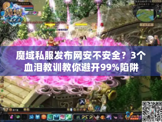魔域私服发布网安不安全？3个血泪教训教你避开99%陷阱