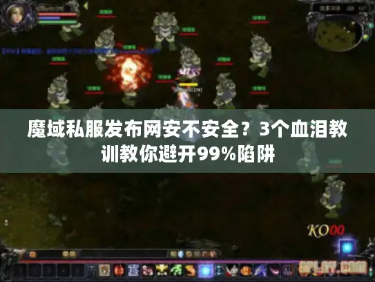 魔域私服发布网安不安全？3个血泪教训教你避开99%陷阱