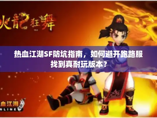 热血江湖SF防坑指南，如何避开跑路服找到真耐玩版本？