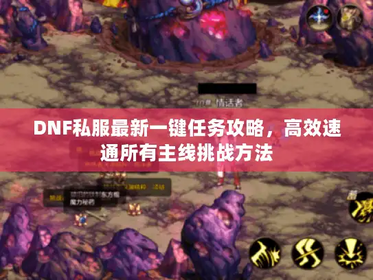 DNF私服最新一键任务攻略,高效速通所有主线挑战方法 DNF私服最新一键任务攻略,高效速通所有主线挑战方法