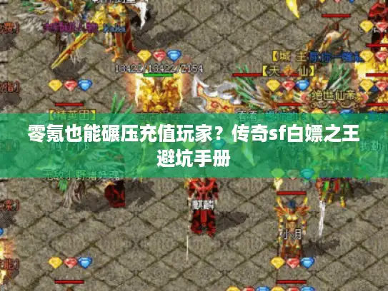 零氪也能碾压充值玩家?传奇sf白嫖之王避坑手册 零氪也能碾压充值玩家?传奇sf白嫖之王避坑手册