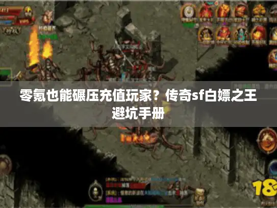 零氪也能碾压充值玩家?传奇sf白嫖之王避坑手册 零氪也能碾压充值玩家?传奇sf白嫖之王避坑手册