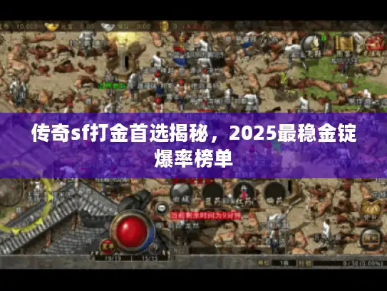 传奇sf打金首选揭秘,2025最稳金锭爆率榜单 传奇sf打金首选揭秘,2025最稳金锭爆率榜单