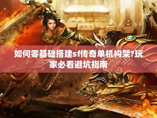 如何零基础搭建sf传奇单机构架?玩家必看避坑指南