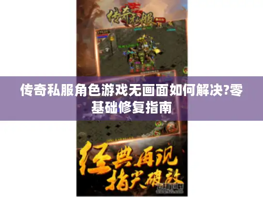 传奇私服角色游戏无画面如何解决?零基础修复指南