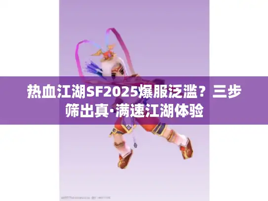 热血江湖SF2025爆服泛滥？三步筛出真·满速江湖体验