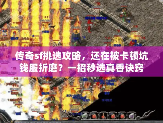 传奇sf挑选攻略,还在被卡顿坑钱服折磨?一招秒选真香诀窍 传奇sf挑选攻略,还在被卡顿坑钱服折磨?一招秒选真香诀窍