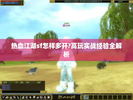 热血江湖sf怎样多开?高玩实战经验全解析