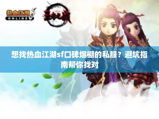 想找热血江湖sf口碑爆棚的私服？避坑指南帮你找对
