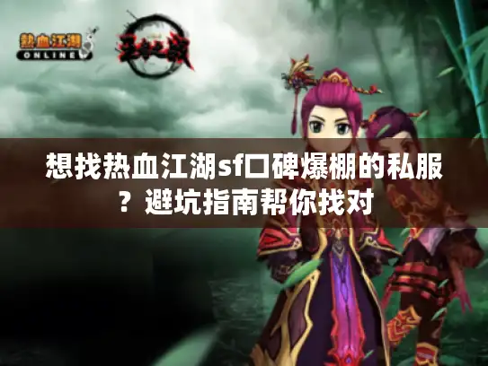 想找热血江湖sf口碑爆棚的私服？避坑指南帮你找对