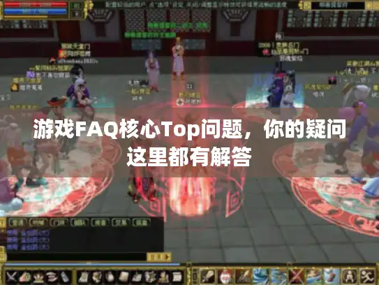 游戏FAQ核心Top问题,你的疑问这里都有解答 游戏FAQ核心Top问题,你的疑问这里都有解答