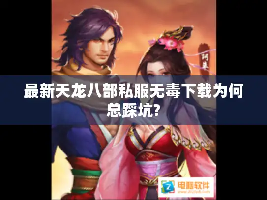 最新天龙八部私服无毒下载为何总踩坑?