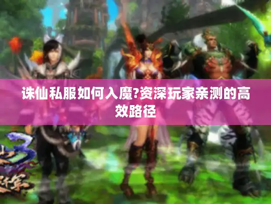 诛仙私服如何入魔?资深玩家亲测的高效路径