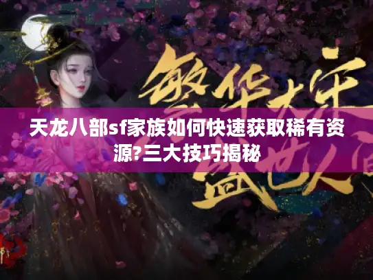 天龙八部sf家族如何快速获取稀有资源?三大技巧揭秘