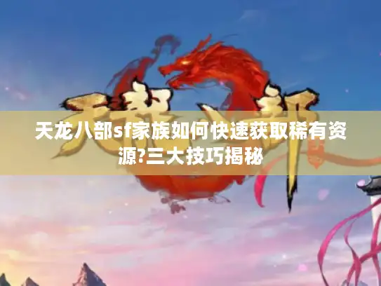 天龙八部sf家族如何快速获取稀有资源?三大技巧揭秘