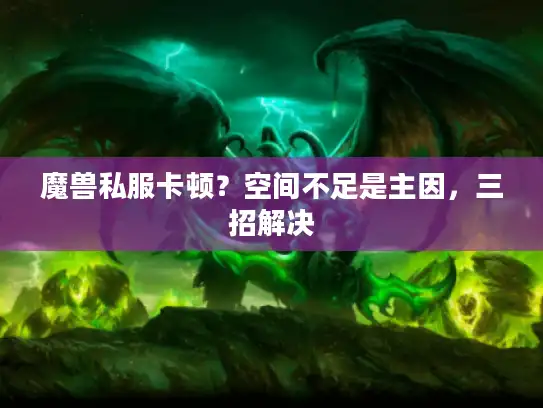 魔兽私服卡顿？空间不足是主因，三招解决