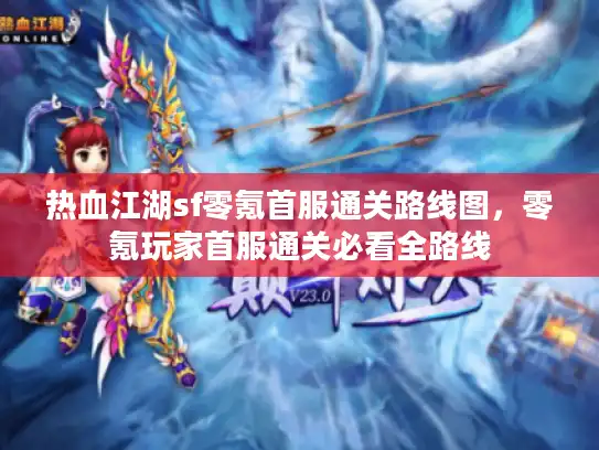 热血江湖sf零氪首服通关路线图，零氪玩家首服通关必看全路线