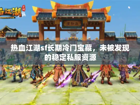 热血江湖sf长期冷门宝藏，未被发现的稳定私服资源