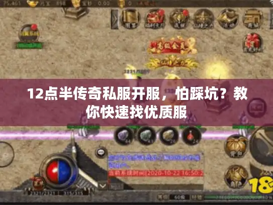12点半传奇私服开服，怕踩坑？教你快速找优质服
