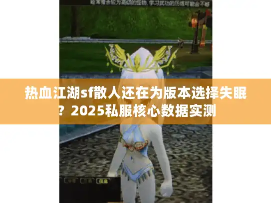 热血江湖sf散人还在为版本选择失眠？2025私服核心数据实测