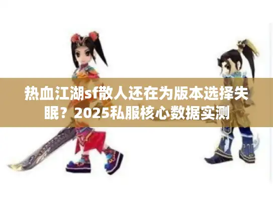 热血江湖sf散人还在为版本选择失眠？2025私服核心数据实测