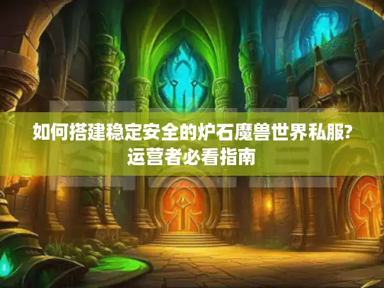 如何搭建稳定安全的炉石魔兽世界私服?运营者必看指南