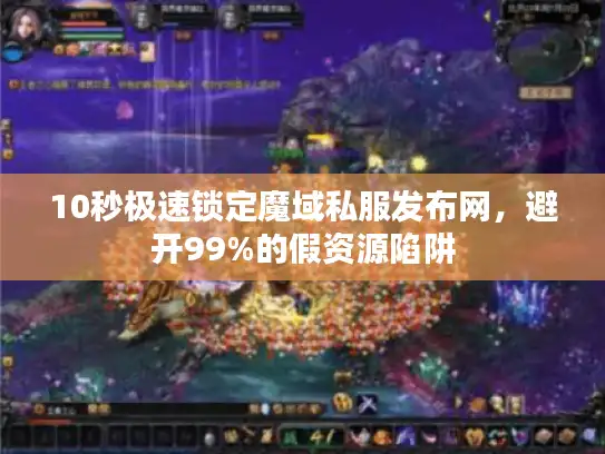10秒极速锁定魔域私服发布网，避开99%的假资源陷阱