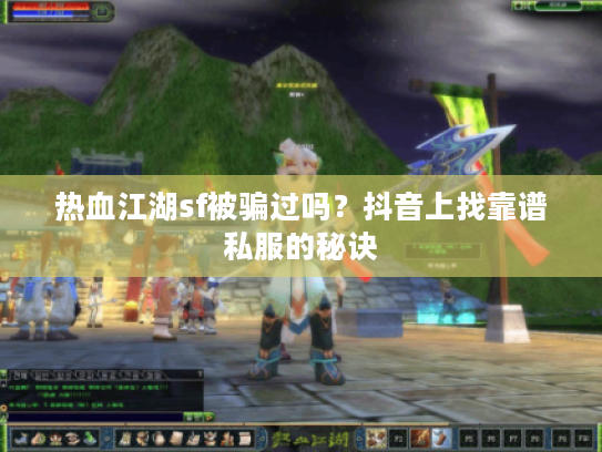 热血江湖sf被骗过吗？抖音上找靠谱私服的秘诀