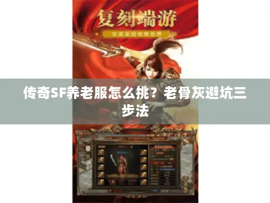 传奇SF养老服怎么挑?老骨灰避坑三步法 传奇SF养老服怎么挑?老骨灰避坑三步法