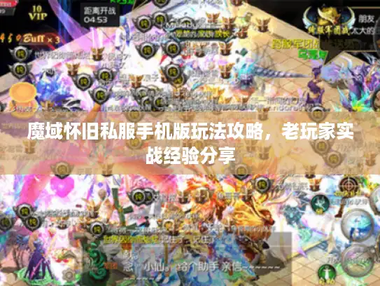 魔域怀旧私服手机版玩法攻略,老玩家实战经验分享 魔域怀旧私服手机版玩法攻略,老玩家实战经验分享