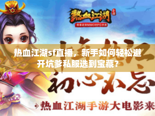 热血江湖sf直播,新手如何轻松避开坑爹私服选到宝藏? 热血江湖sf直播,新手如何轻松避开坑爹私服选到宝藏?