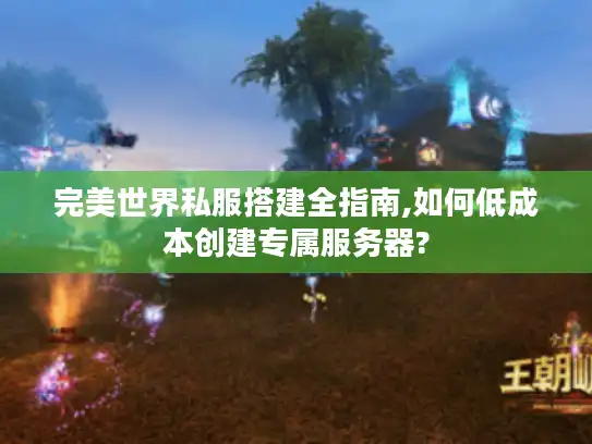 完美世界私服搭建全指南,如何低成本创建专属服务器? 完美世界私服搭建全指南,如何低成本创建专属服务器?