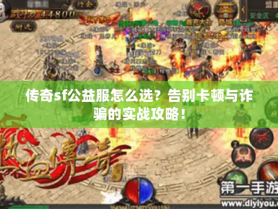 传奇sf公益服怎么选？告别卡顿与诈骗的实战攻略！