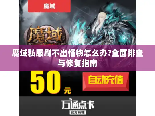 魔域私服刷不出怪物怎么办?全面排查与修复指南 魔域私服刷不出怪物怎么办?全面排查与修复指南